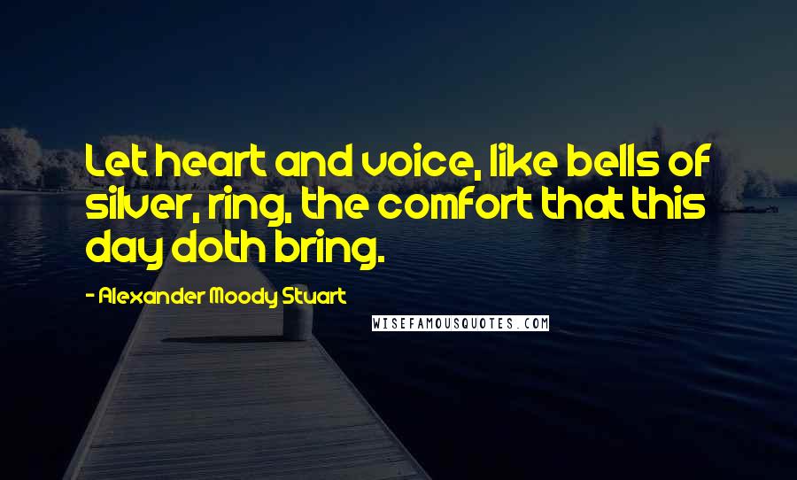 Alexander Moody Stuart Quotes: Let heart and voice, like bells of silver, ring, the comfort that this day doth bring.