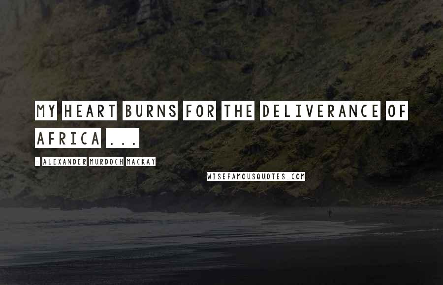 Alexander Murdoch Mackay Quotes: My heart burns for the deliverance of Africa ...