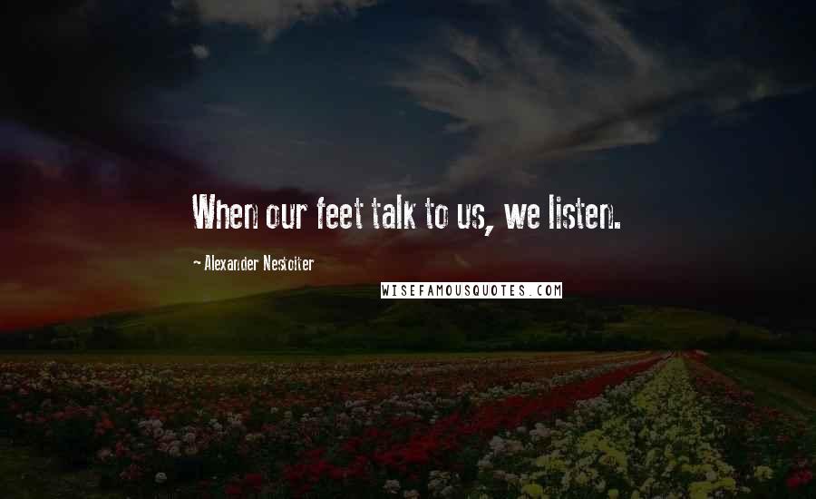 Alexander Nestoiter Quotes: When our feet talk to us, we listen.