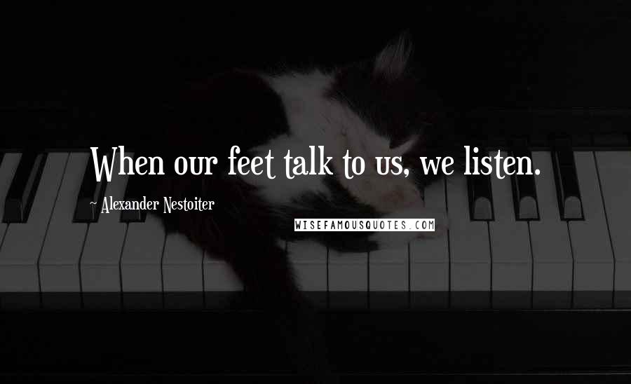 Alexander Nestoiter Quotes: When our feet talk to us, we listen.