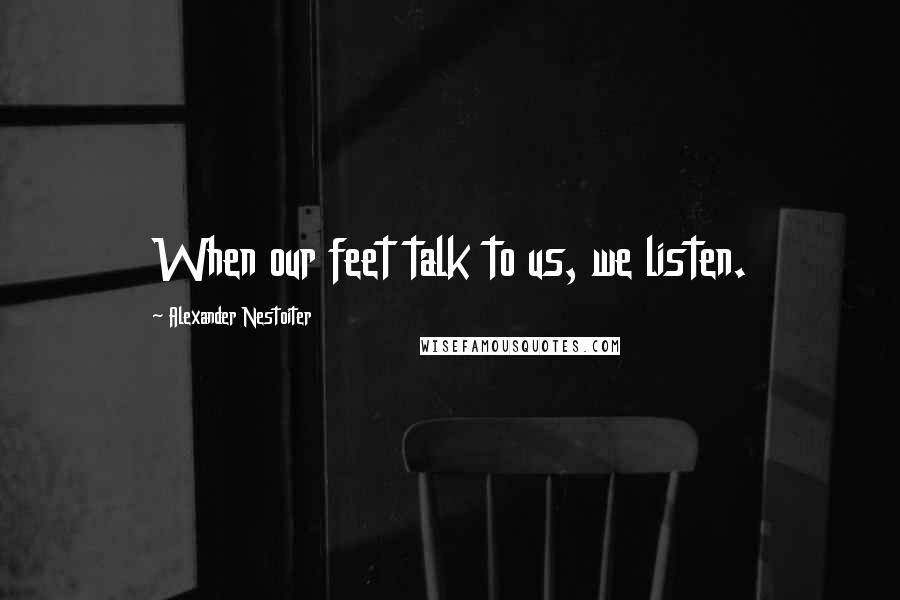 Alexander Nestoiter Quotes: When our feet talk to us, we listen.