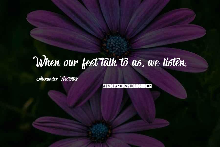 Alexander Nestoiter Quotes: When our feet talk to us, we listen.