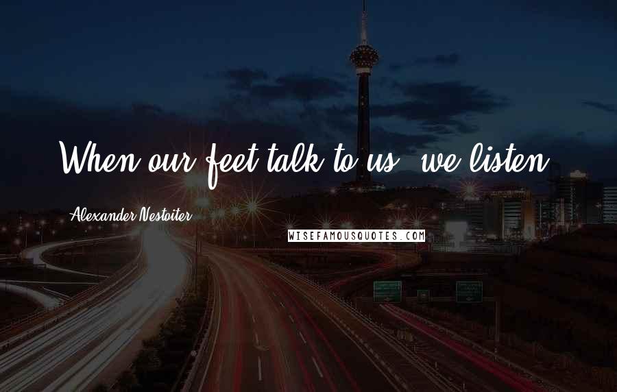 Alexander Nestoiter Quotes: When our feet talk to us, we listen.