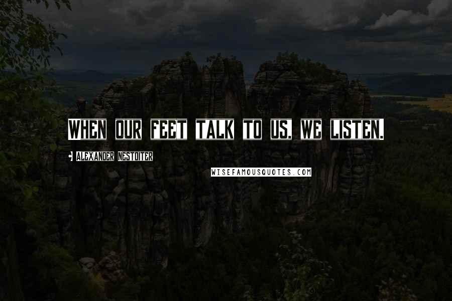 Alexander Nestoiter Quotes: When our feet talk to us, we listen.