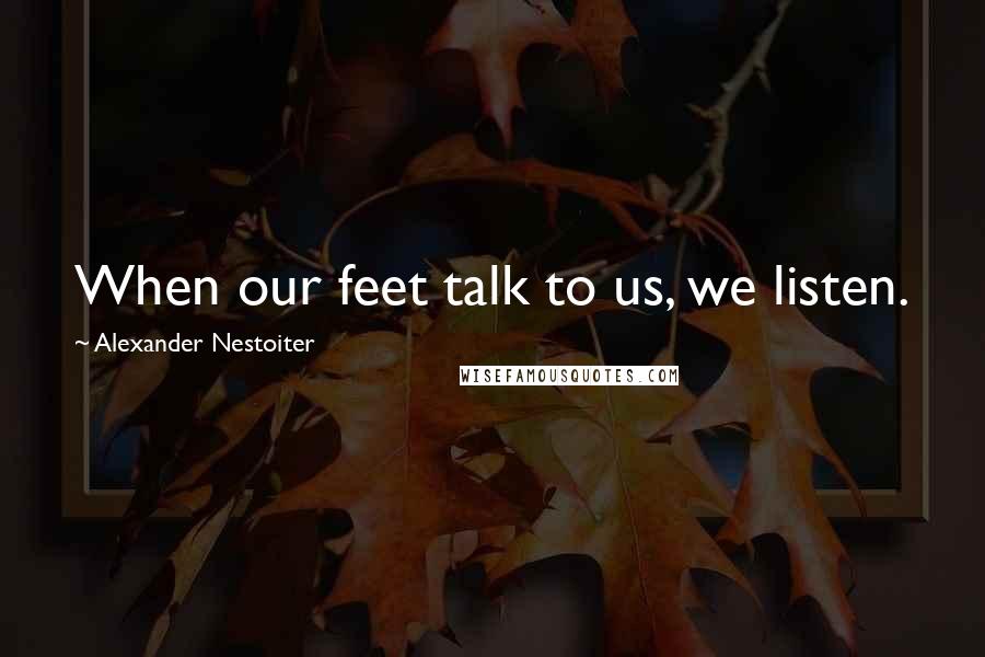 Alexander Nestoiter Quotes: When our feet talk to us, we listen.