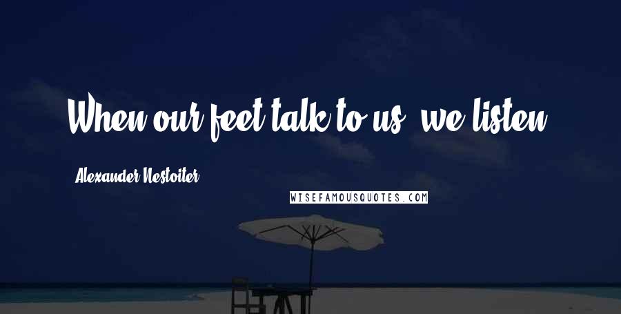 Alexander Nestoiter Quotes: When our feet talk to us, we listen.