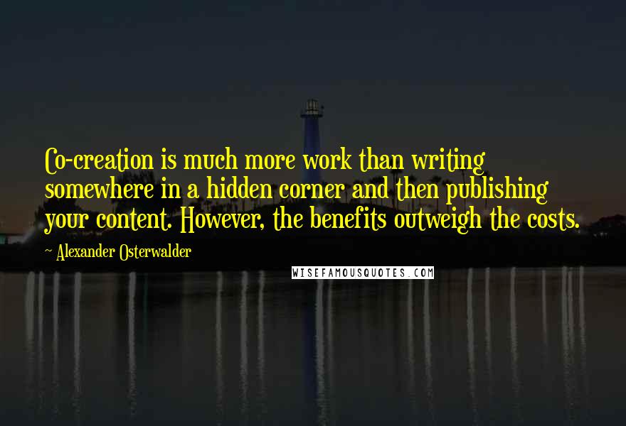 Alexander Osterwalder Quotes: Co-creation is much more work than writing somewhere in a hidden corner and then publishing your content. However, the benefits outweigh the costs.