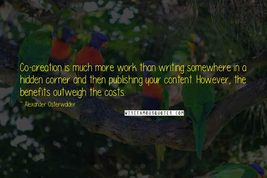Alexander Osterwalder Quotes: Co-creation is much more work than writing somewhere in a hidden corner and then publishing your content. However, the benefits outweigh the costs.