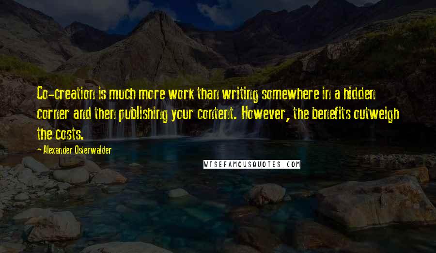 Alexander Osterwalder Quotes: Co-creation is much more work than writing somewhere in a hidden corner and then publishing your content. However, the benefits outweigh the costs.