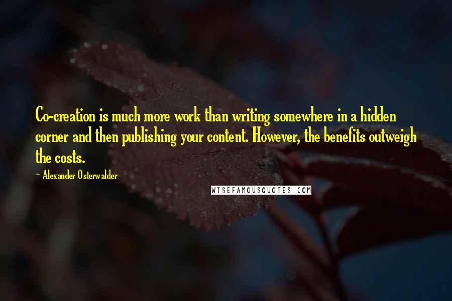 Alexander Osterwalder Quotes: Co-creation is much more work than writing somewhere in a hidden corner and then publishing your content. However, the benefits outweigh the costs.