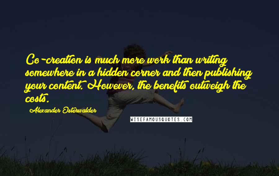 Alexander Osterwalder Quotes: Co-creation is much more work than writing somewhere in a hidden corner and then publishing your content. However, the benefits outweigh the costs.