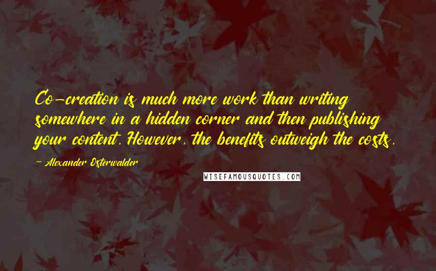 Alexander Osterwalder Quotes: Co-creation is much more work than writing somewhere in a hidden corner and then publishing your content. However, the benefits outweigh the costs.