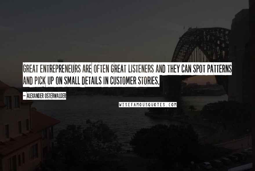 Alexander Osterwalder Quotes: Great entrepreneurs are often great listeners and they can spot patterns and pick up on small details in customer stories.