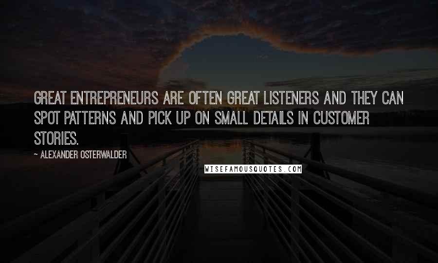 Alexander Osterwalder Quotes: Great entrepreneurs are often great listeners and they can spot patterns and pick up on small details in customer stories.