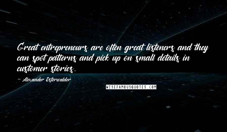 Alexander Osterwalder Quotes: Great entrepreneurs are often great listeners and they can spot patterns and pick up on small details in customer stories.