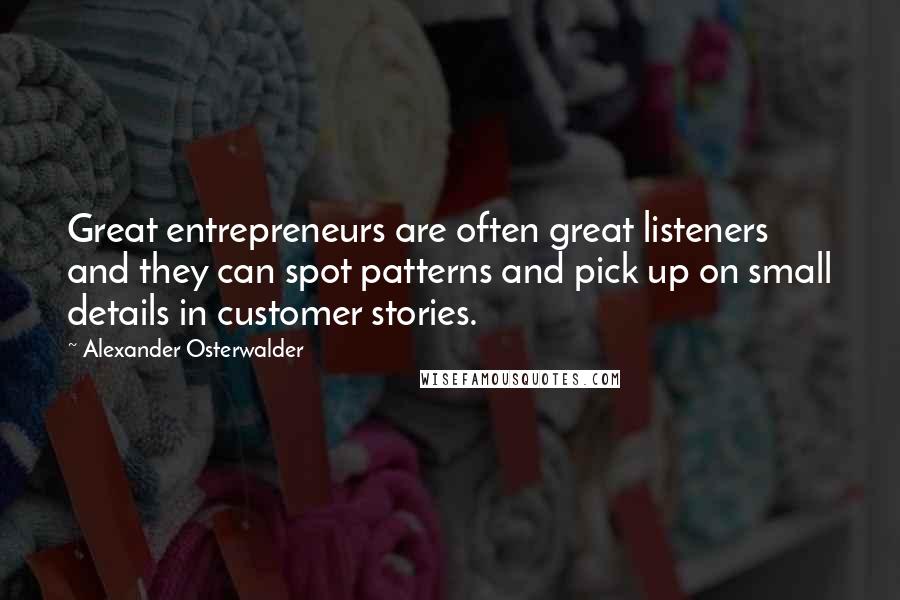 Alexander Osterwalder Quotes: Great entrepreneurs are often great listeners and they can spot patterns and pick up on small details in customer stories.