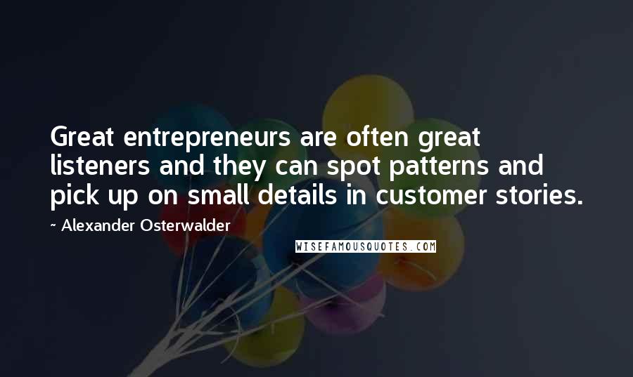 Alexander Osterwalder Quotes: Great entrepreneurs are often great listeners and they can spot patterns and pick up on small details in customer stories.