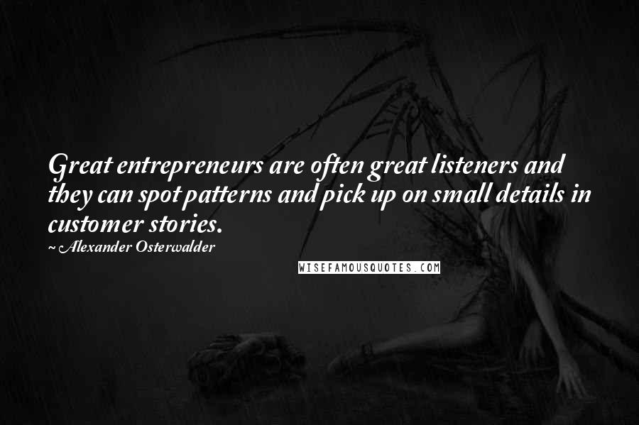 Alexander Osterwalder Quotes: Great entrepreneurs are often great listeners and they can spot patterns and pick up on small details in customer stories.