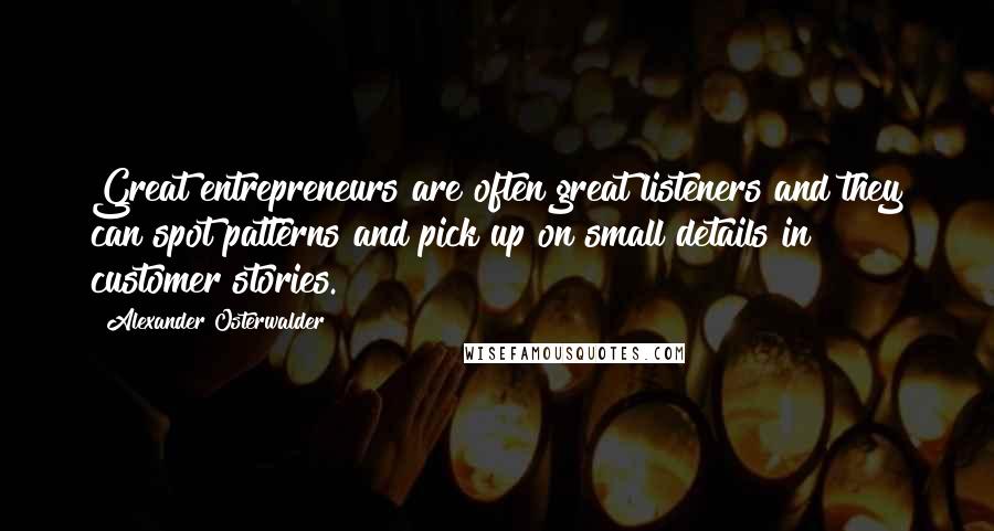 Alexander Osterwalder Quotes: Great entrepreneurs are often great listeners and they can spot patterns and pick up on small details in customer stories.