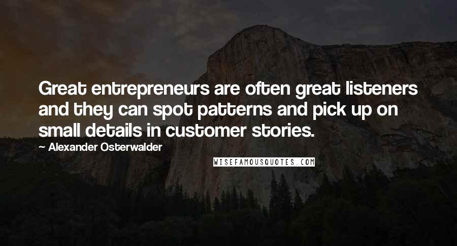 Alexander Osterwalder Quotes: Great entrepreneurs are often great listeners and they can spot patterns and pick up on small details in customer stories.