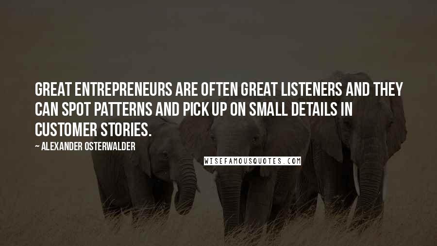 Alexander Osterwalder Quotes: Great entrepreneurs are often great listeners and they can spot patterns and pick up on small details in customer stories.