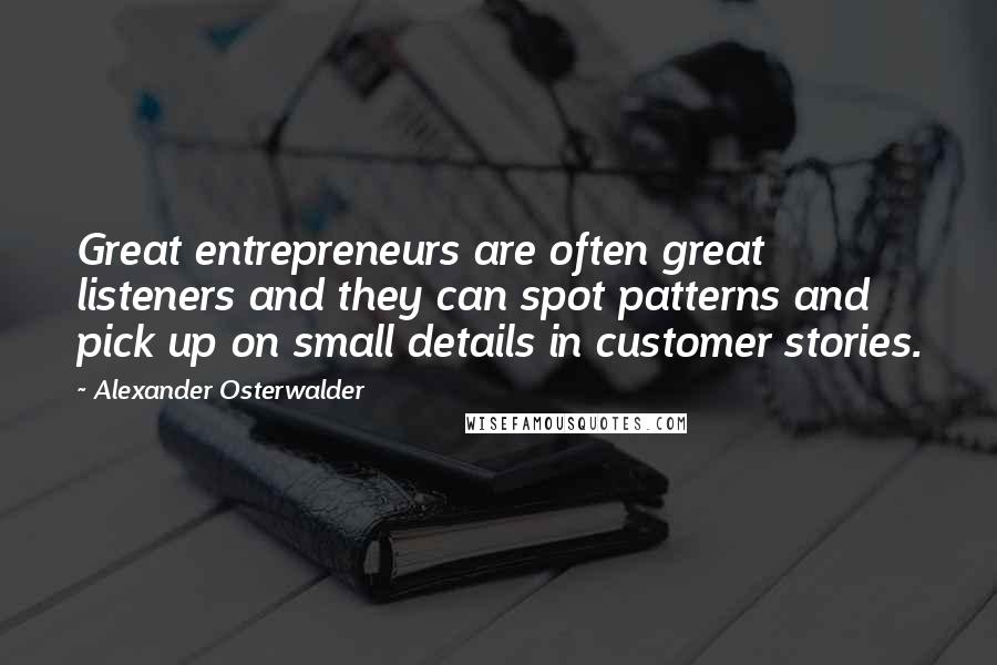 Alexander Osterwalder Quotes: Great entrepreneurs are often great listeners and they can spot patterns and pick up on small details in customer stories.