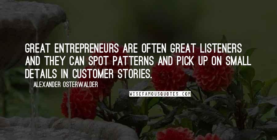 Alexander Osterwalder Quotes: Great entrepreneurs are often great listeners and they can spot patterns and pick up on small details in customer stories.