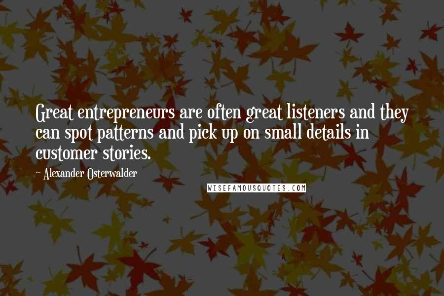 Alexander Osterwalder Quotes: Great entrepreneurs are often great listeners and they can spot patterns and pick up on small details in customer stories.