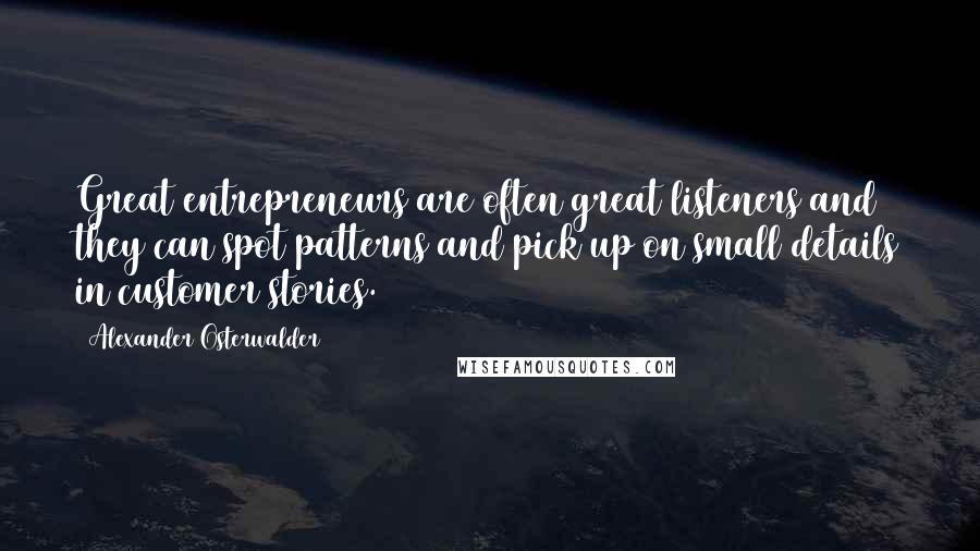 Alexander Osterwalder Quotes: Great entrepreneurs are often great listeners and they can spot patterns and pick up on small details in customer stories.