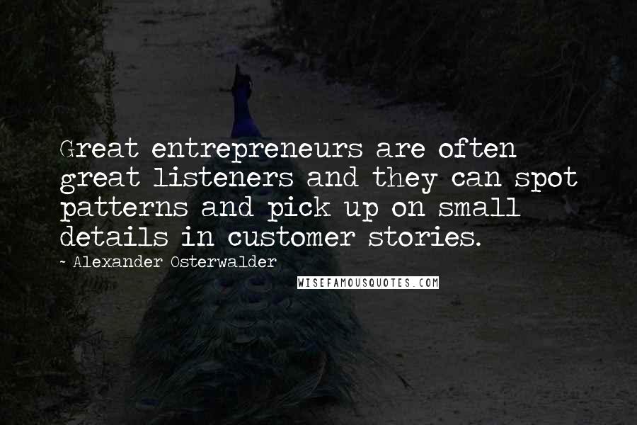 Alexander Osterwalder Quotes: Great entrepreneurs are often great listeners and they can spot patterns and pick up on small details in customer stories.