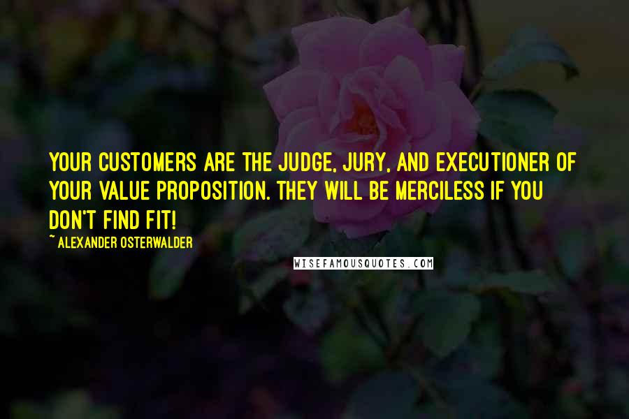 Alexander Osterwalder Quotes: Your customers are the judge, jury, and executioner of your value ...