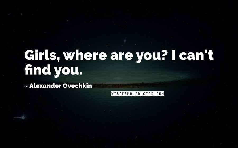 Alexander Ovechkin Quotes: Girls, where are you? I can't find you.