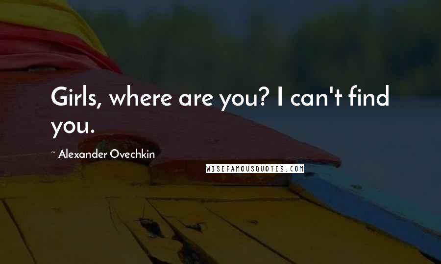 Alexander Ovechkin Quotes: Girls, where are you? I can't find you.