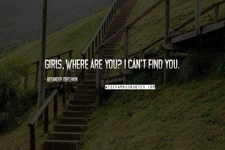 Alexander Ovechkin Quotes: Girls, where are you? I can't find you.