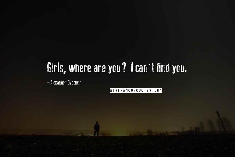 Alexander Ovechkin Quotes: Girls, where are you? I can't find you.