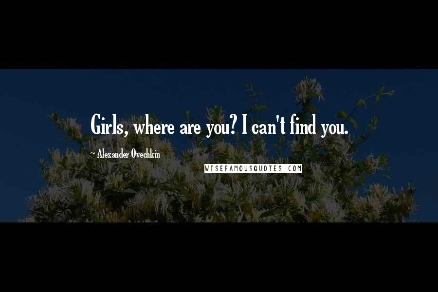 Alexander Ovechkin Quotes: Girls, where are you? I can't find you.