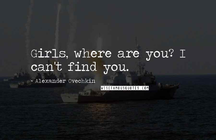 Alexander Ovechkin Quotes: Girls, where are you? I can't find you.