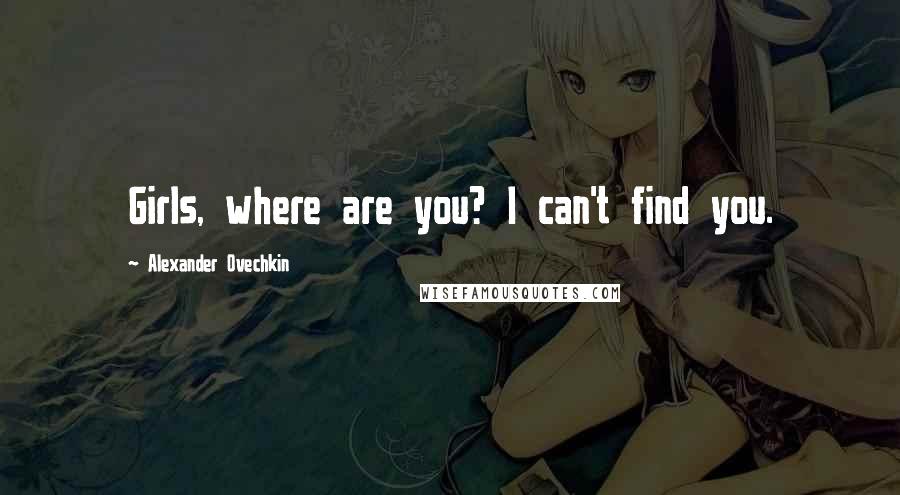 Alexander Ovechkin Quotes: Girls, where are you? I can't find you.