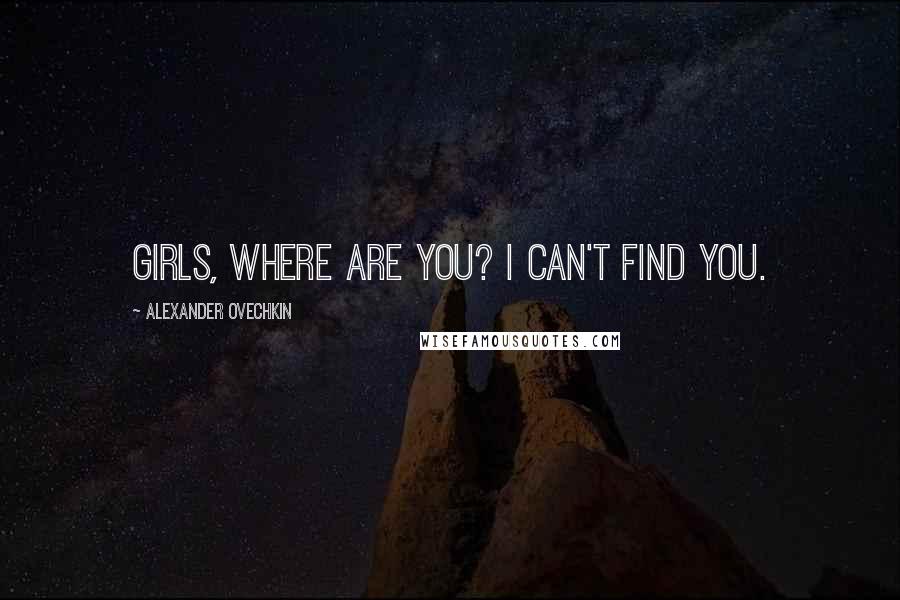 Alexander Ovechkin Quotes: Girls, where are you? I can't find you.