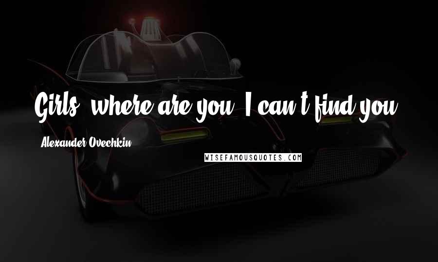 Alexander Ovechkin Quotes: Girls, where are you? I can't find you.
