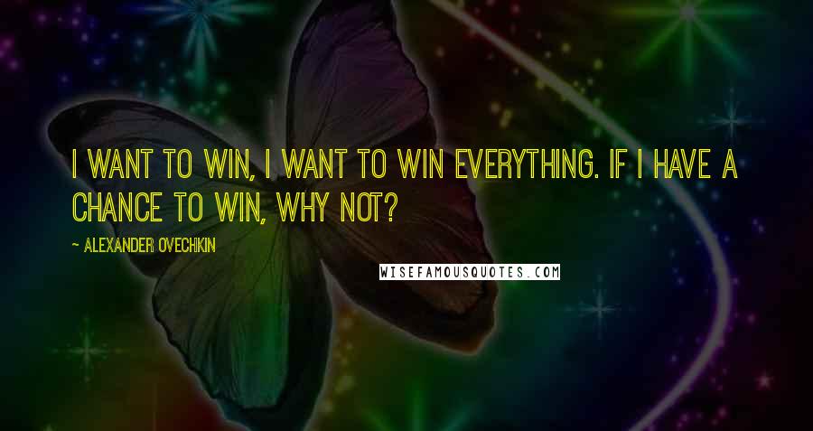 Alexander Ovechkin Quotes: I want to win, I want to win everything. If I have a chance to win, why not?