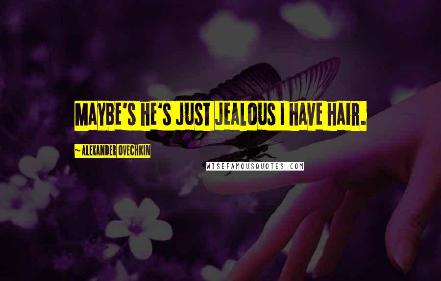 Alexander Ovechkin Quotes: Maybe's he's just jealous I have hair.