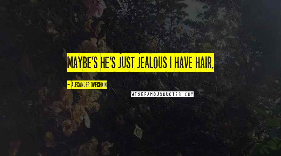 Alexander Ovechkin Quotes: Maybe's he's just jealous I have hair.