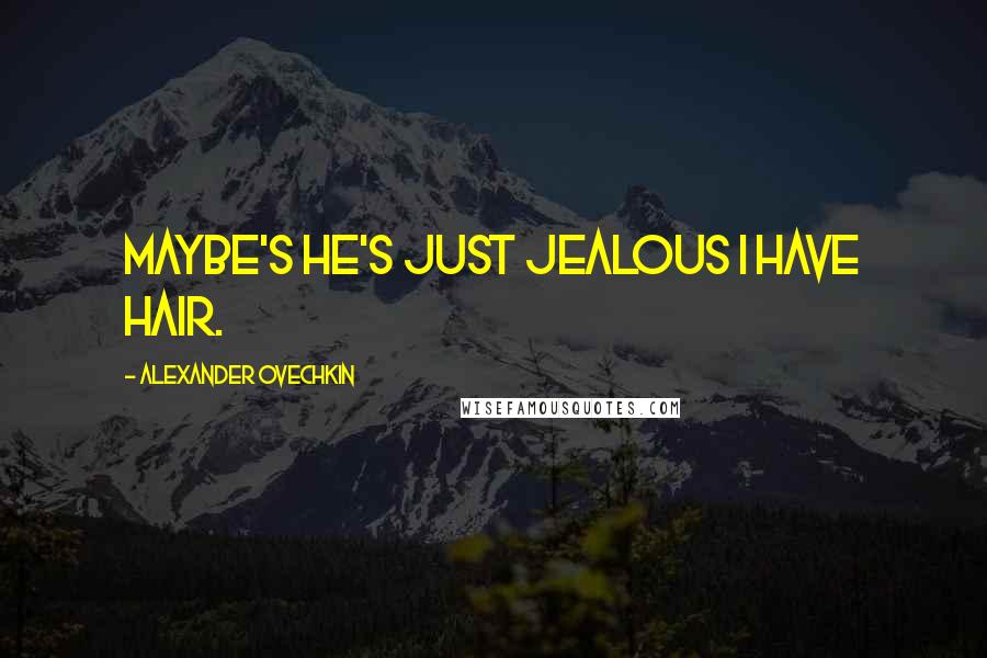 Alexander Ovechkin Quotes: Maybe's he's just jealous I have hair.
