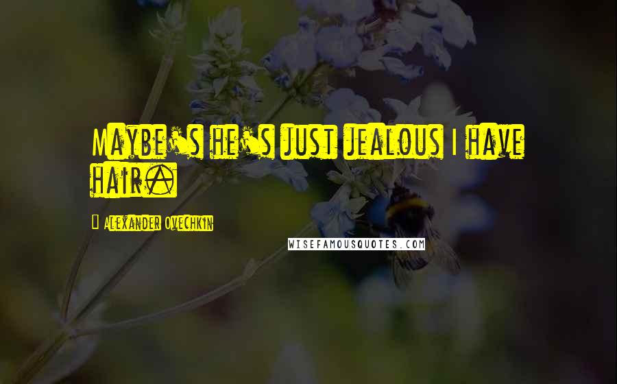 Alexander Ovechkin Quotes: Maybe's he's just jealous I have hair.