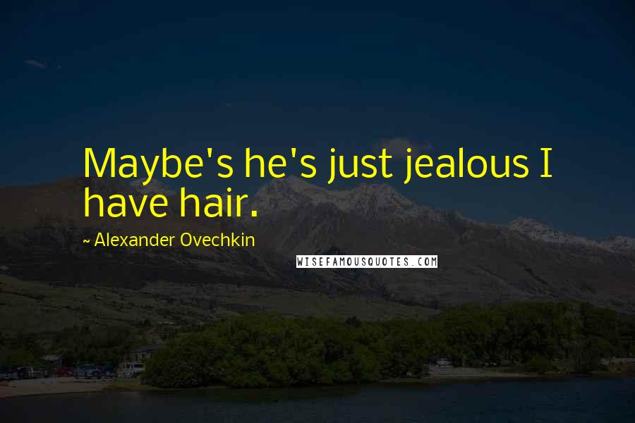 Alexander Ovechkin Quotes: Maybe's he's just jealous I have hair.