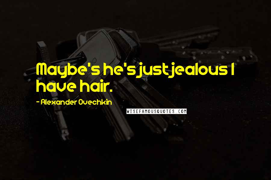 Alexander Ovechkin Quotes: Maybe's he's just jealous I have hair.