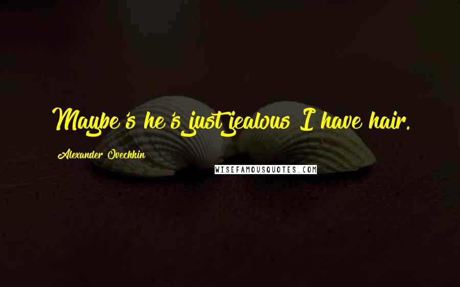 Alexander Ovechkin Quotes: Maybe's he's just jealous I have hair.