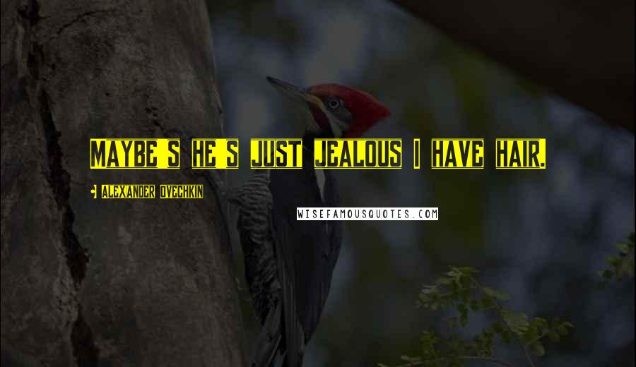 Alexander Ovechkin Quotes: Maybe's he's just jealous I have hair.