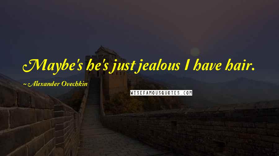 Alexander Ovechkin Quotes: Maybe's he's just jealous I have hair.